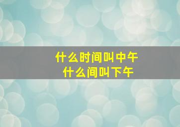 什么时间叫中午 什么间叫下午